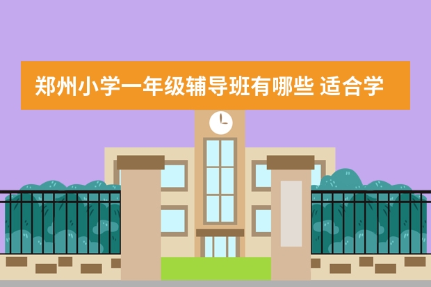 郑州小学一年级辅导班有哪些 适合学生的教育机构