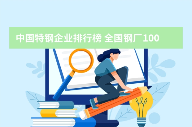 中国特钢企业排行榜 全国钢厂100强排名